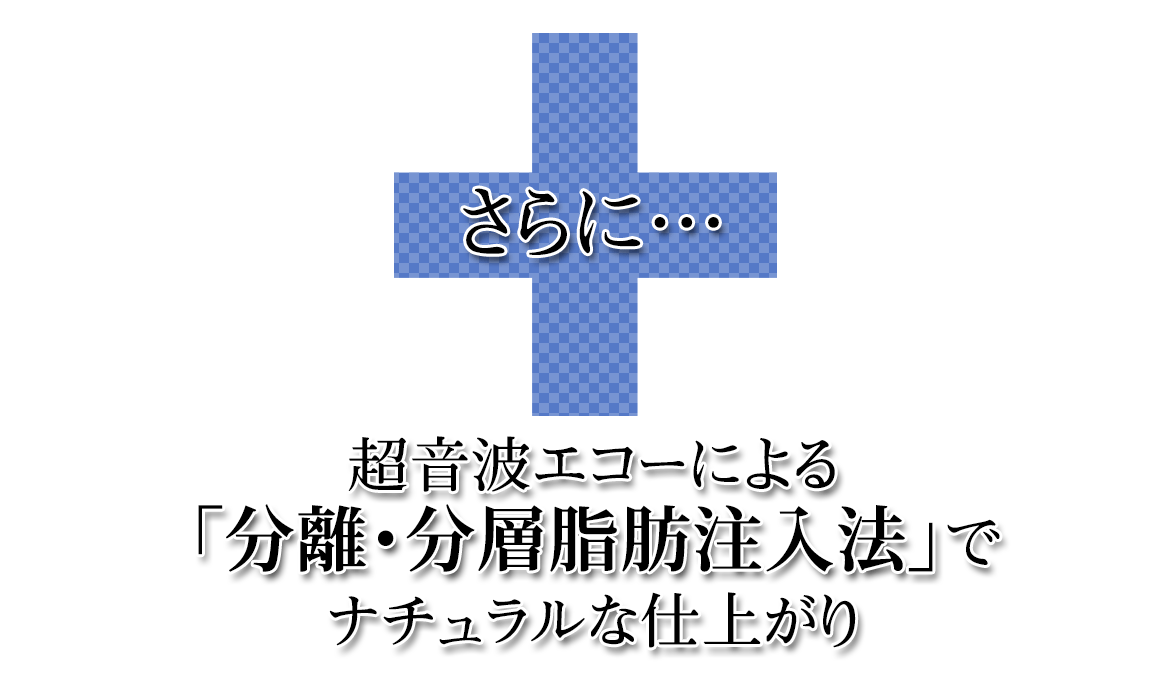 超音波エコーによる「分離・分層脂肪注入法」でナチュラルな仕上がり